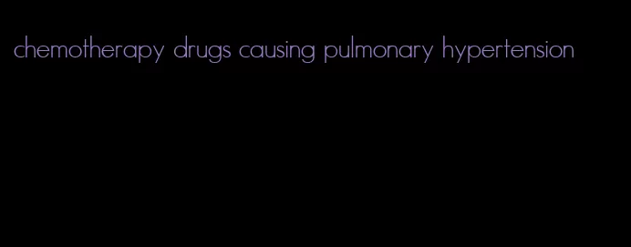 chemotherapy drugs causing pulmonary hypertension