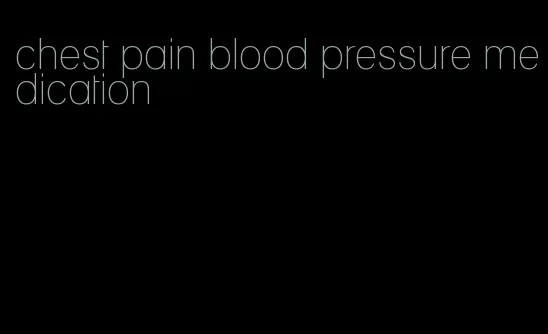 chest pain blood pressure medication