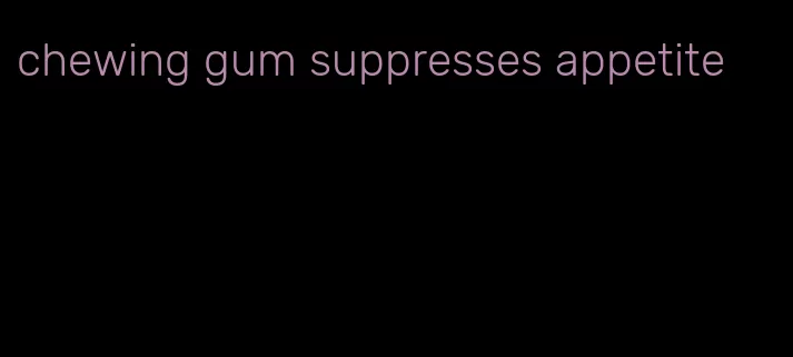 chewing gum suppresses appetite