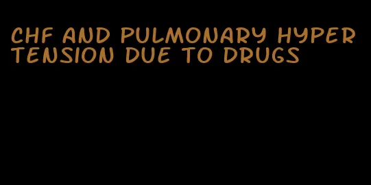 chf and pulmonary hypertension due to drugs