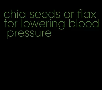 chia seeds or flax for lowering blood pressure