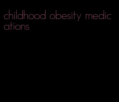 childhood obesity medications