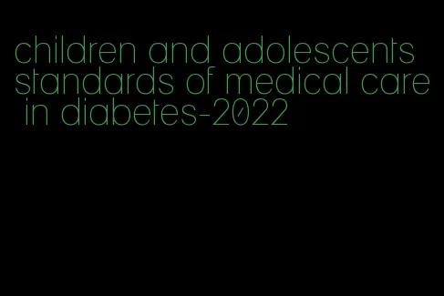 children and adolescents standards of medical care in diabetes-2022