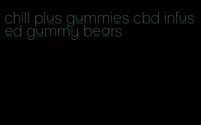 chill plus gummies cbd infused gummy bears