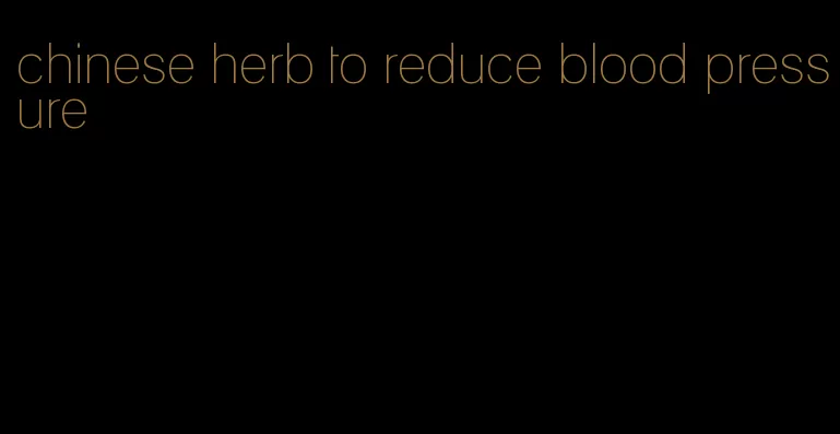 chinese herb to reduce blood pressure