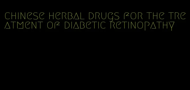 chinese herbal drugs for the treatment of diabetic retinopathy