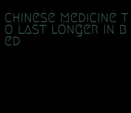 chinese medicine to last longer in bed