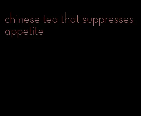 chinese tea that suppresses appetite