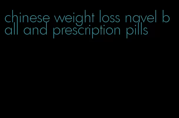 chinese weight loss navel ball and prescription pills