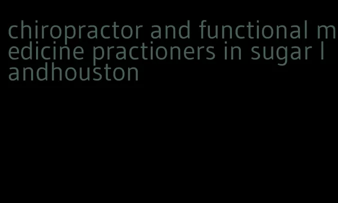 chiropractor and functional medicine practioners in sugar landhouston
