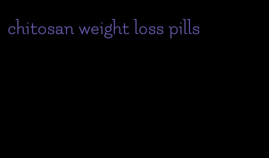 chitosan weight loss pills