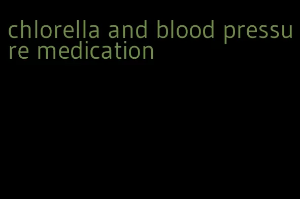 chlorella and blood pressure medication