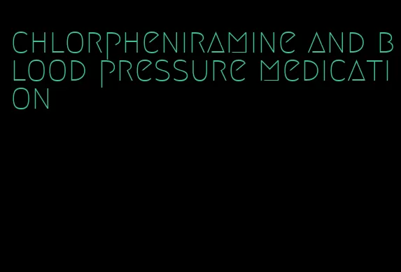 chlorpheniramine and blood pressure medication