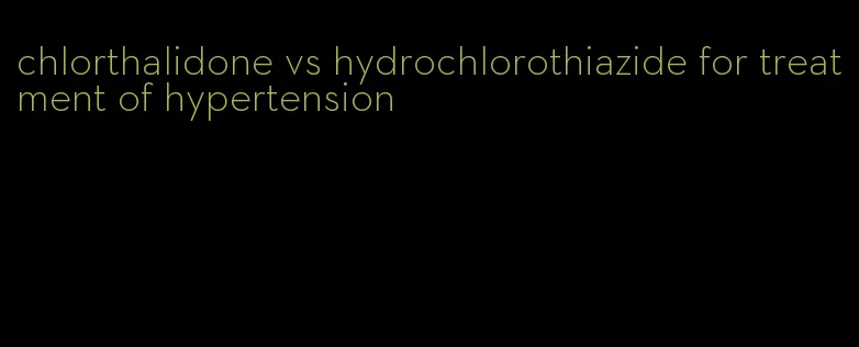 chlorthalidone vs hydrochlorothiazide for treatment of hypertension