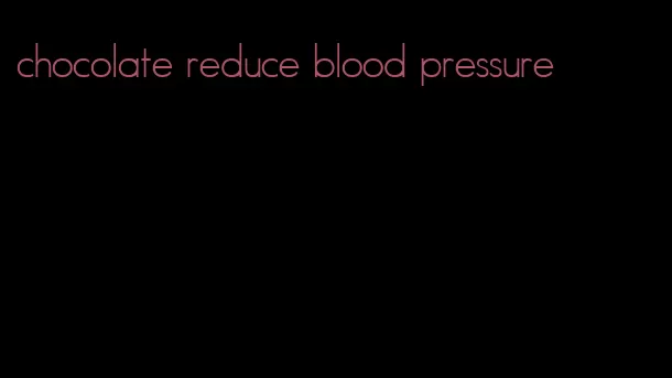 chocolate reduce blood pressure
