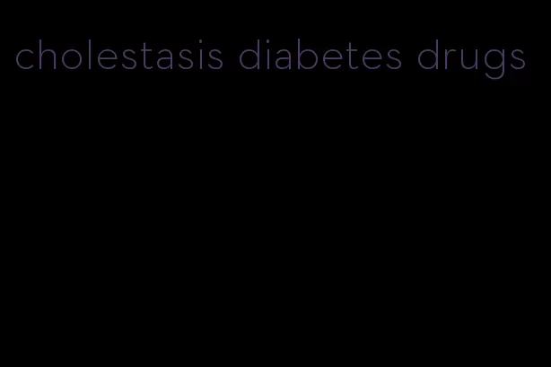 cholestasis diabetes drugs