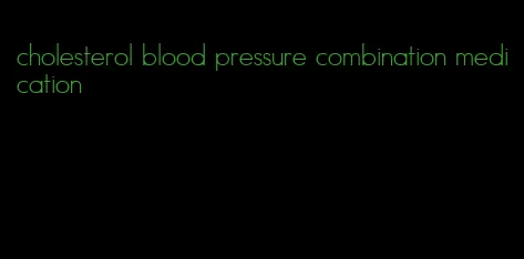 cholesterol blood pressure combination medication