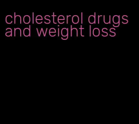 cholesterol drugs and weight loss