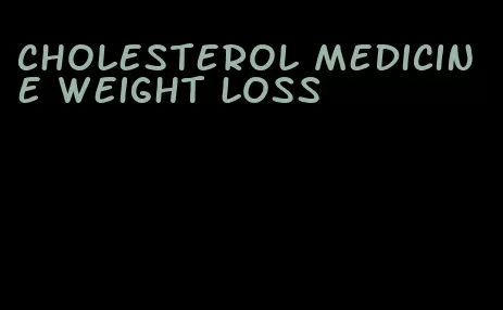 cholesterol medicine weight loss