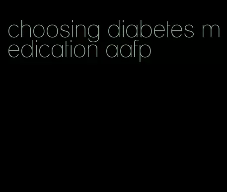 choosing diabetes medication aafp