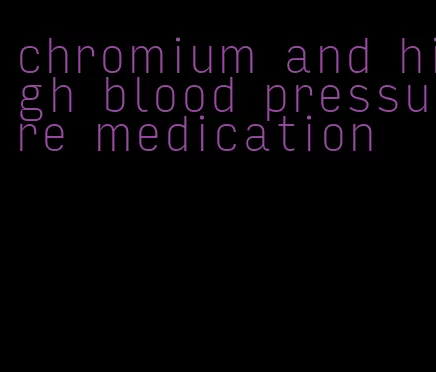 chromium and high blood pressure medication