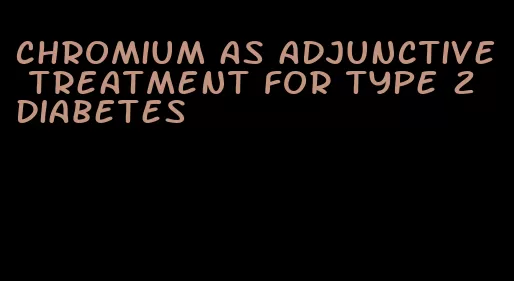 chromium as adjunctive treatment for type 2 diabetes