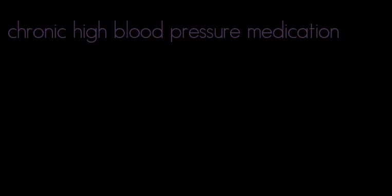 chronic high blood pressure medication