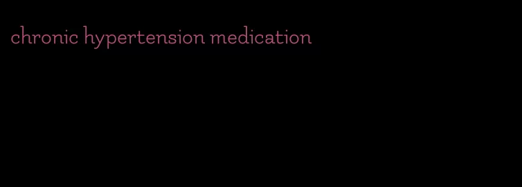 chronic hypertension medication