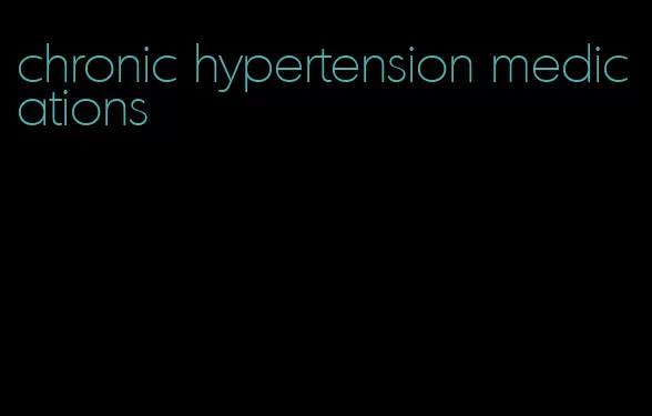 chronic hypertension medications