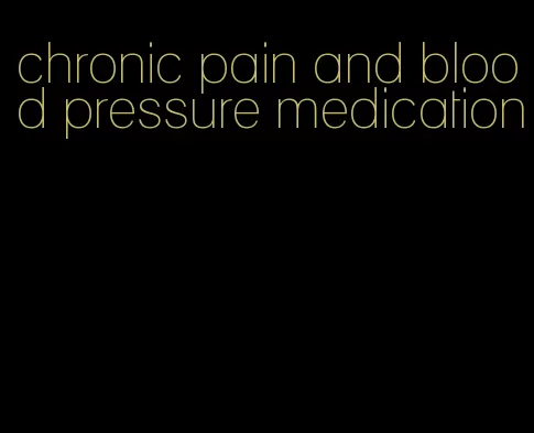 chronic pain and blood pressure medication