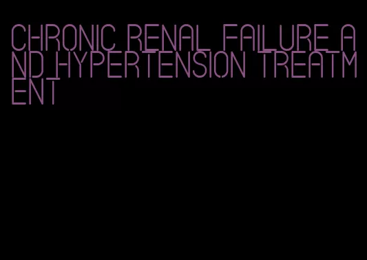 chronic renal failure and hypertension treatment