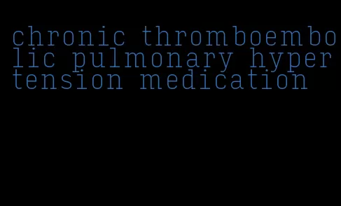 chronic thromboembolic pulmonary hypertension medication