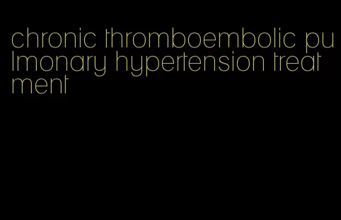 chronic thromboembolic pulmonary hypertension treatment
