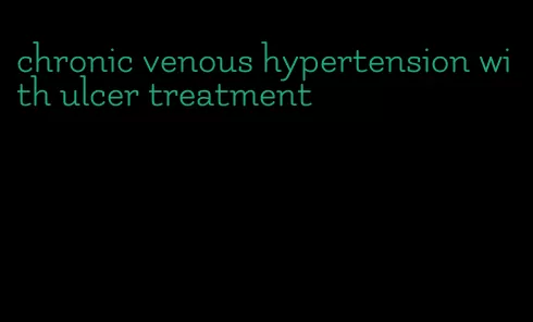 chronic venous hypertension with ulcer treatment