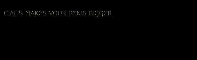 cialis makes your penis bigger