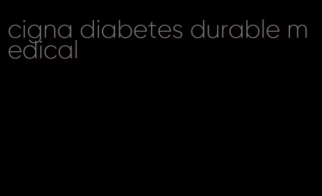 cigna diabetes durable medical