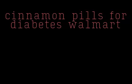 cinnamon pills for diabetes walmart