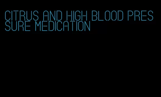 citrus and high blood pressure medication