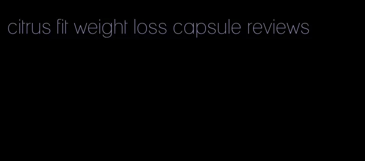 citrus fit weight loss capsule reviews