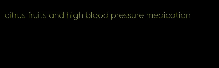 citrus fruits and high blood pressure medication
