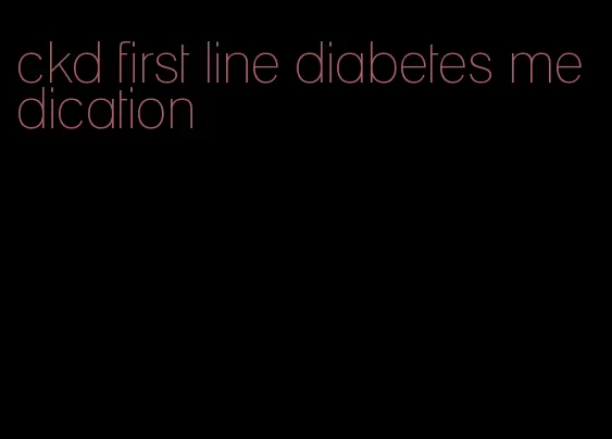 ckd first line diabetes medication