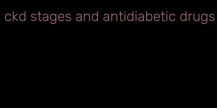 ckd stages and antidiabetic drugs