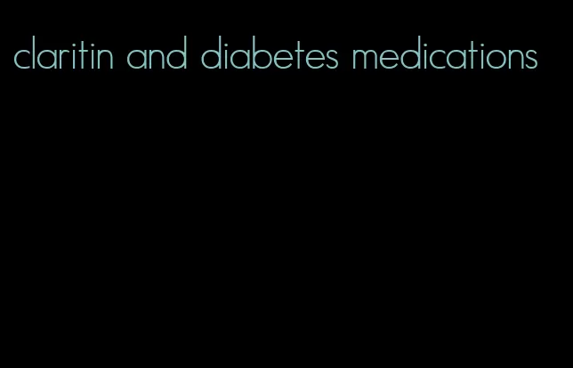 claritin and diabetes medications
