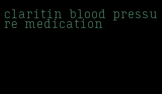 claritin blood pressure medication
