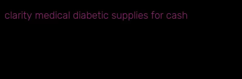 clarity medical diabetic supplies for cash