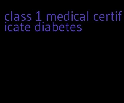 class 1 medical certificate diabetes
