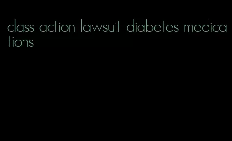 class action lawsuit diabetes medications