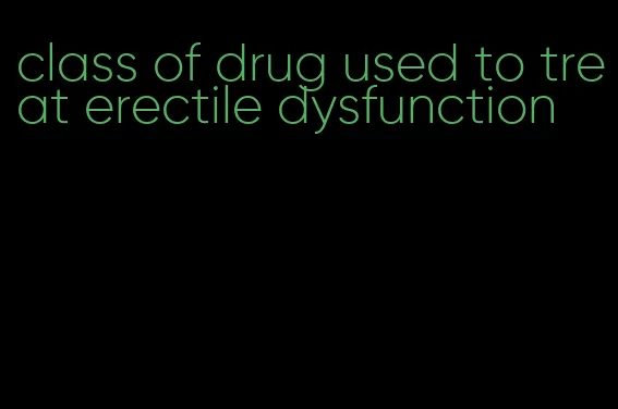 class of drug used to treat erectile dysfunction