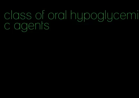 class of oral hypoglycemic agents
