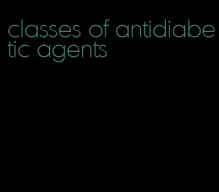 classes of antidiabetic agents